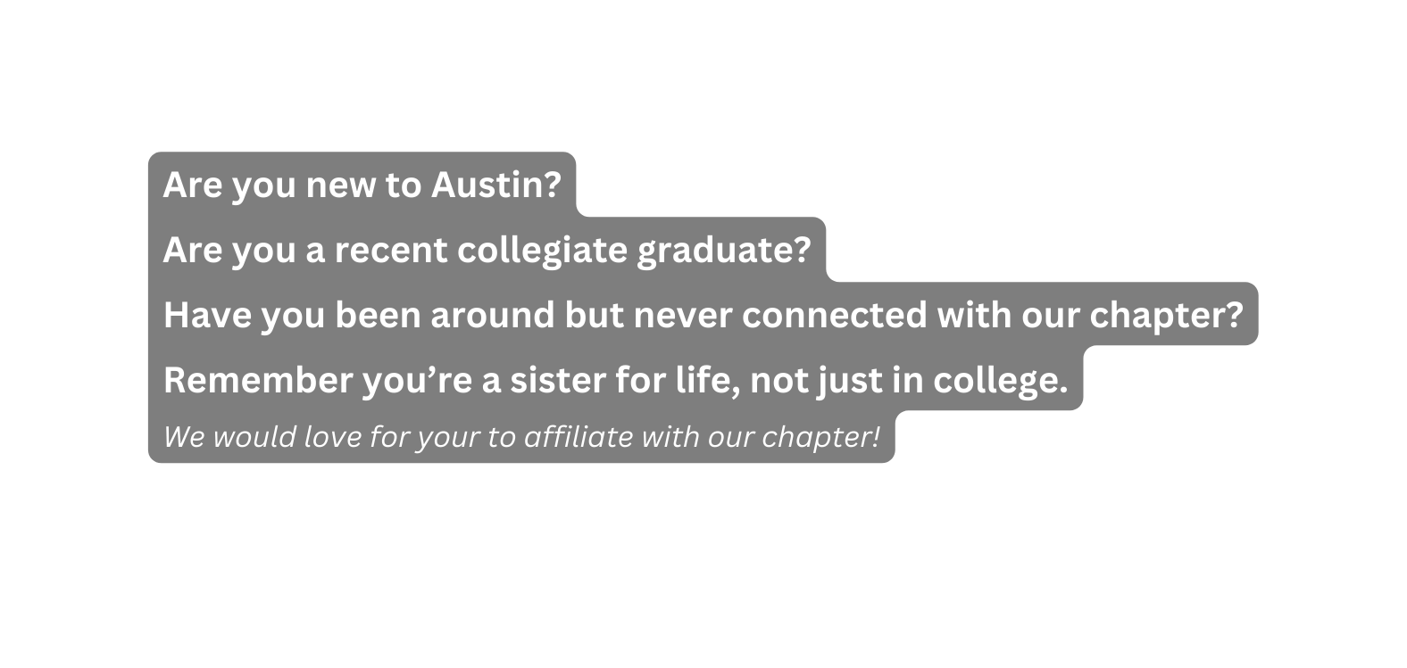 Are you new to Austin Are you a recent collegiate graduate Have you been around but never connected with our chapter Remember you re a sister for life not just in college We would love for your to affiliate with our chapter